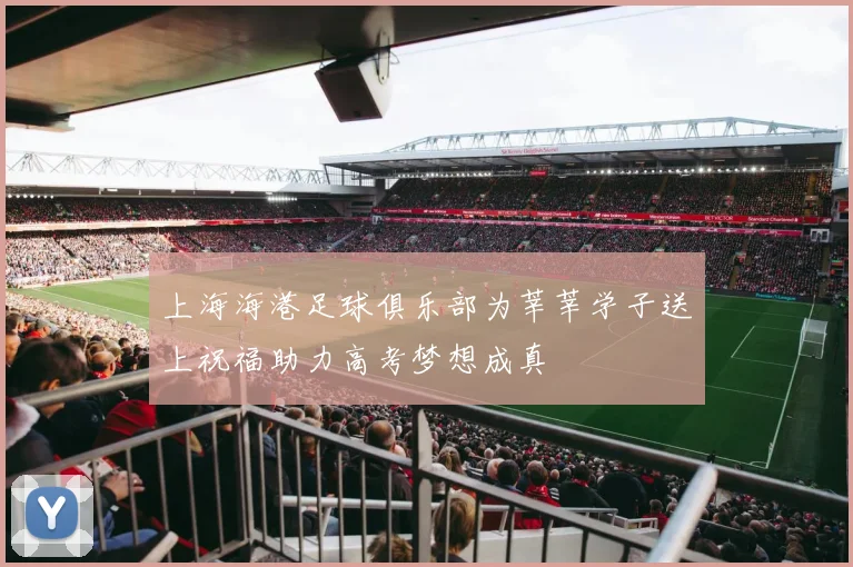 上海海港足球俱乐部为莘莘学子送上祝福助力高考梦想成真