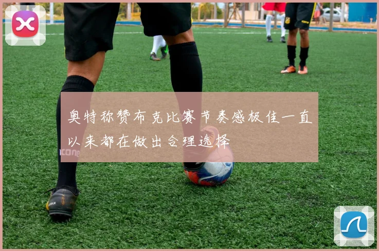 奥特称赞布克比赛节奏感极佳一直以来都在做出合理选择