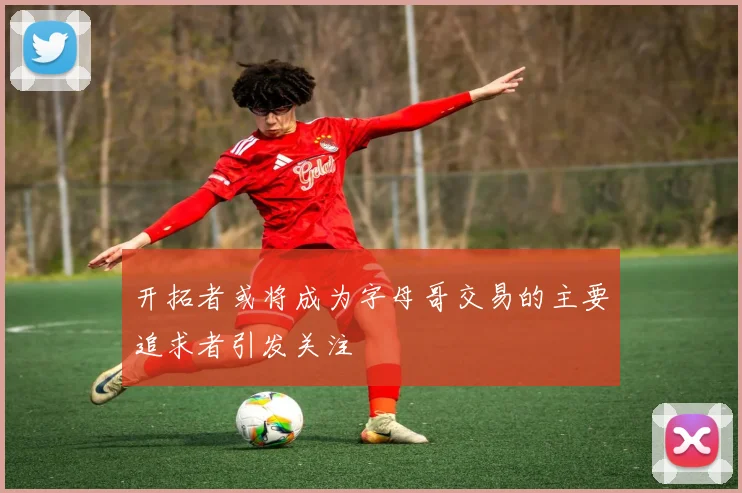 开拓者或将成为字母哥交易的主要追求者引发关注