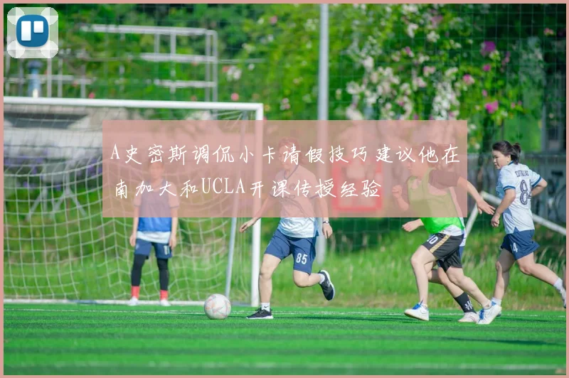 A史密斯调侃小卡请假技巧建议他在南加大和UCLA开课传授经验