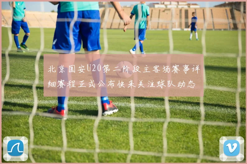 北京国安U20第二阶段主客场赛事详细赛程正式公布快来关注球队动态