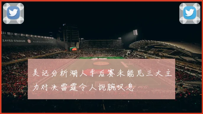 美记分析湖人季后赛未能见三大主力对决雷霆令人扼腕叹息