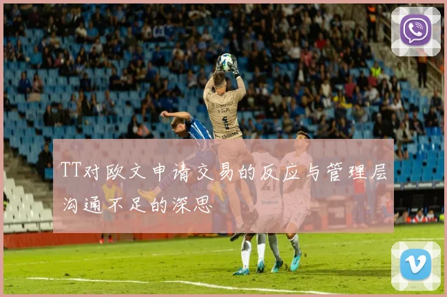 TT对欧文申请交易的反应与管理层沟通不足的深思
